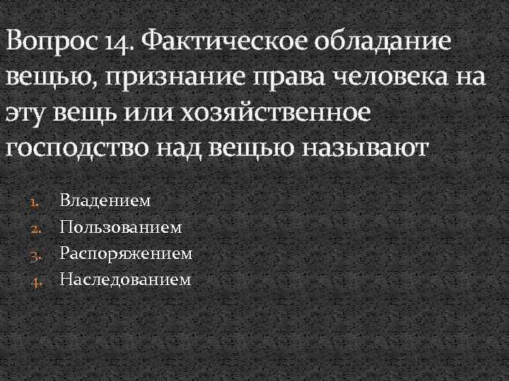 Вопрос 14. Фактическое обладание вещью, признание права человека на эту вещь или хозяйственное господство