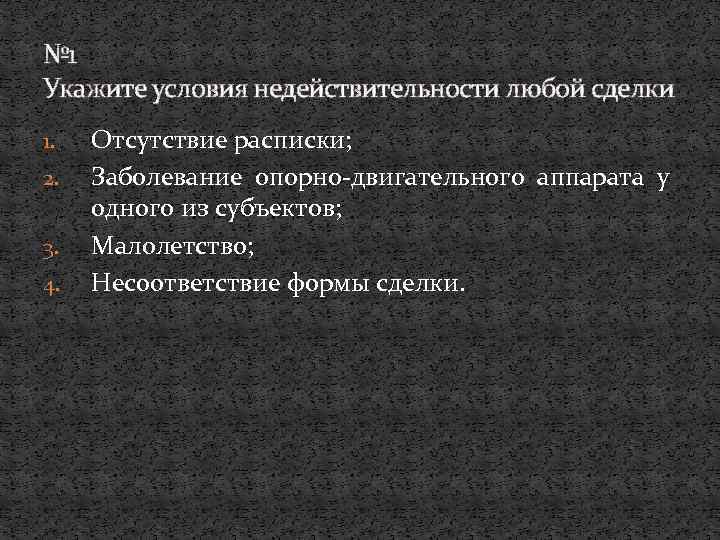 № 1 Укажите условия недействительности любой сделки 1. 2. 3. 4. Отсутствие расписки; Заболевание