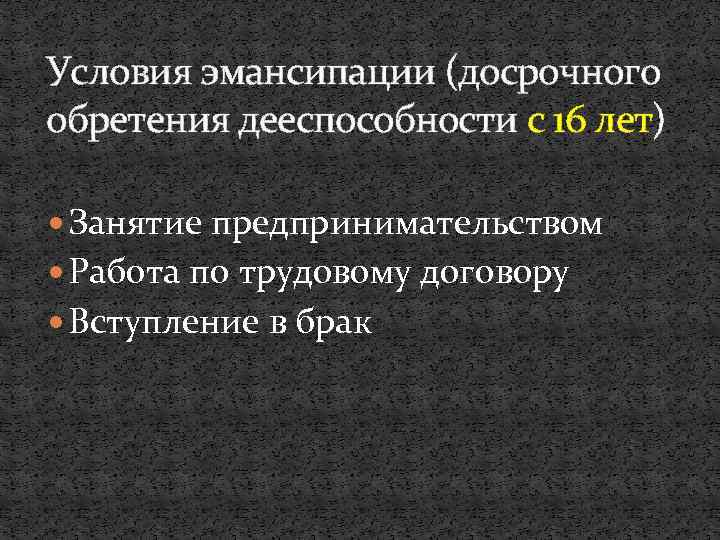 Условия эмансипации (досрочного обретения дееспособности с 16 лет) Занятие предпринимательством Работа по трудовому договору