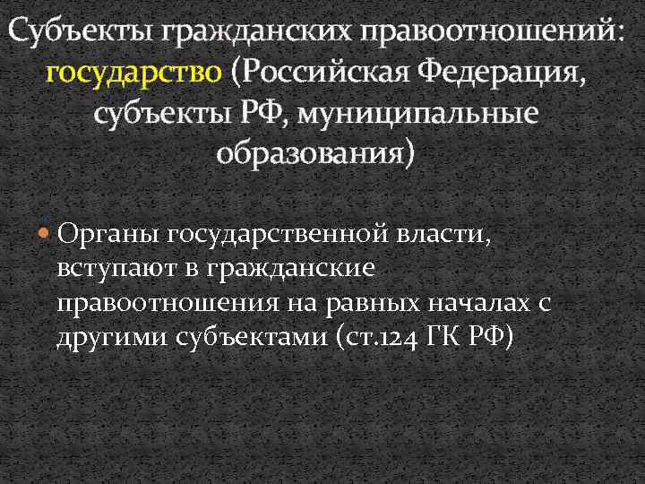 Субъекты гражданских правоотношений: государство (Российская Федерация, субъекты РФ, муниципальные образования) Органы государственной власти, вступают