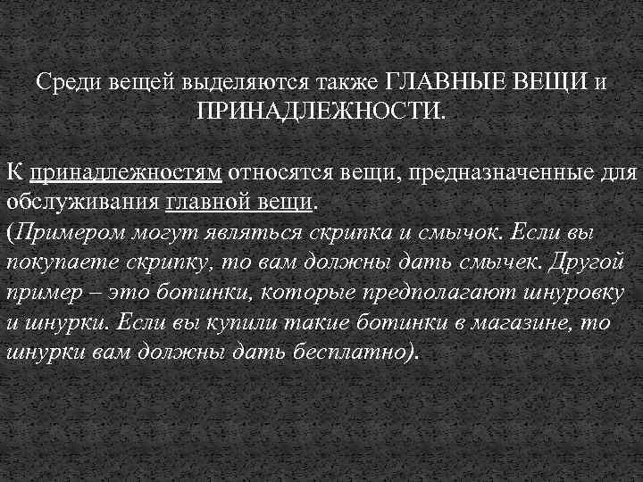 Среди вещей выделяются также ГЛАВНЫЕ ВЕЩИ и ПРИНАДЛЕЖНОСТИ. К принадлежностям относятся вещи, предназначенные для