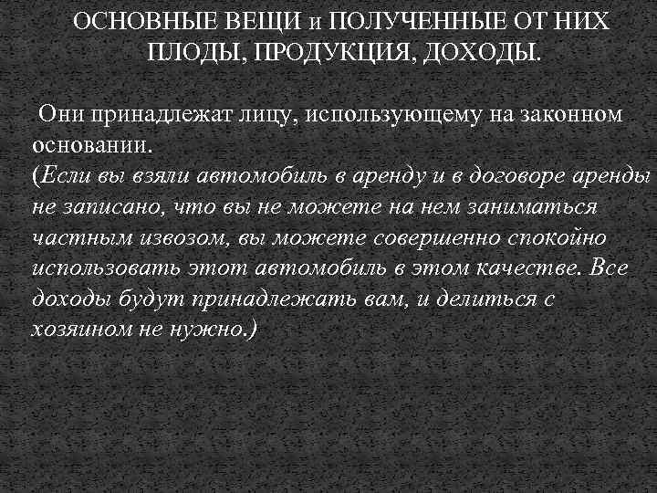 ОСНОВНЫЕ ВЕЩИ и ПОЛУЧЕННЫЕ ОТ НИХ ПЛОДЫ, ПРОДУКЦИЯ, ДОХОДЫ. Они принадлежат лицу, использующему на