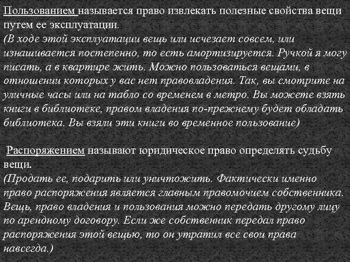 Пользованием называется право извлекать полезные свойства вещи путем ее эксплуатации. (В ходе этой эксплуатации