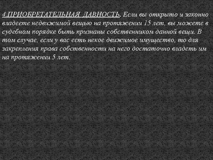 4. ПРИОБРЕТАТЕЛЬНАЯ ДАВНОСТЬ. Если вы открыто и законно владеете недвижимой вещью на протяжении 15