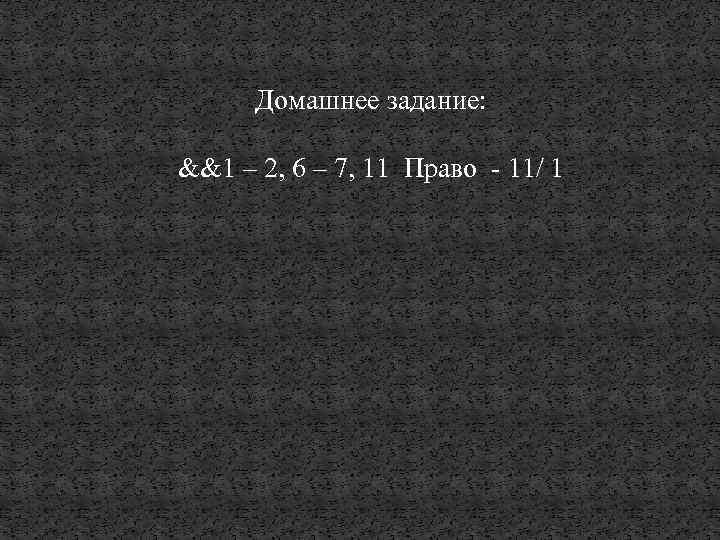 Домашнее задание: &&1 – 2, 6 – 7, 11 Право - 11/ 1 