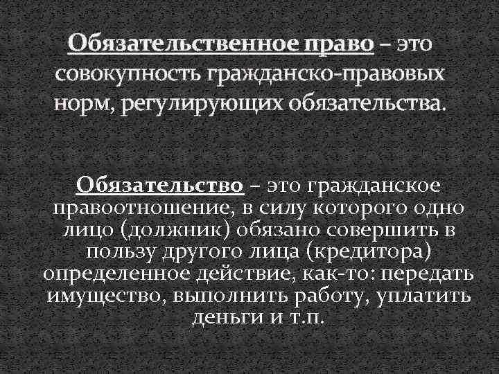 Обязательственное право – это совокупность гражданско-правовых норм, регулирующих обязательства. Обязательство – это гражданское правоотношение,