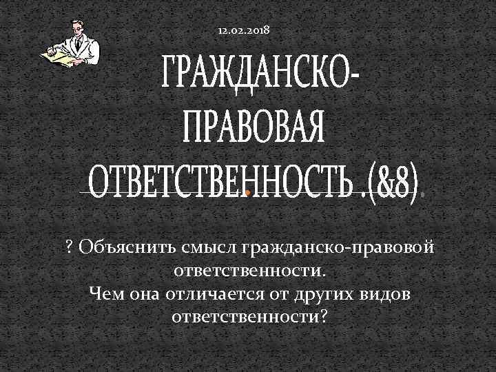 12. 02. 2018 ? Объяснить смысл гражданско-правовой ответственности. Чем она отличается от других видов