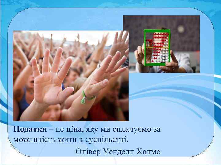 Податки – це ціна, яку ми сплачуємо за можливість жити в суспільстві. Олівер Уенделл