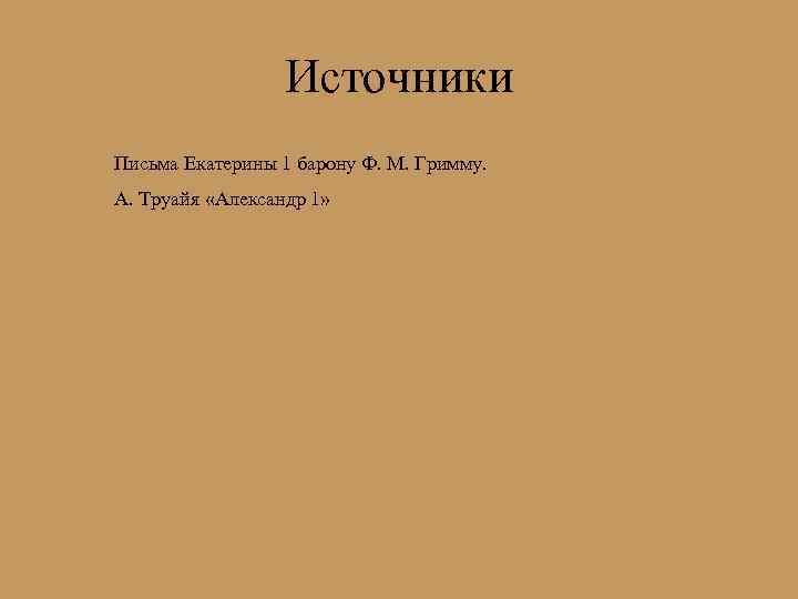 Источники Письма Екатерины 1 барону Ф. М. Гримму. А. Труайя «Александр 1» 