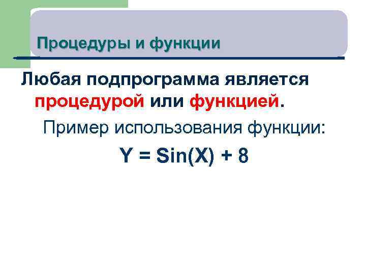 Процедуры и функции Любая подпрограмма является процедурой или функцией. Пример использования функции: Y =