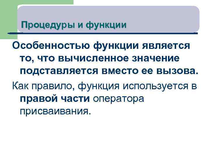 Процедуры и функции Особенностью функции является то, что вычисленное значение подставляется вместо ее вызова.