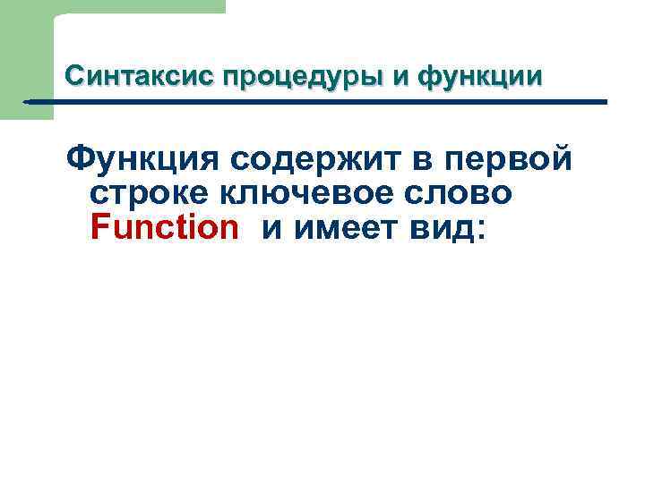 Синтаксис процедуры и функции Функция содержит в первой строке ключевое слово Function и имеет