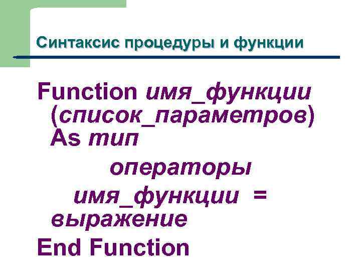 Синтаксис процедуры и функции 9 Function имя_функции (список_параметров) As тип операторы имя_функции = выражение