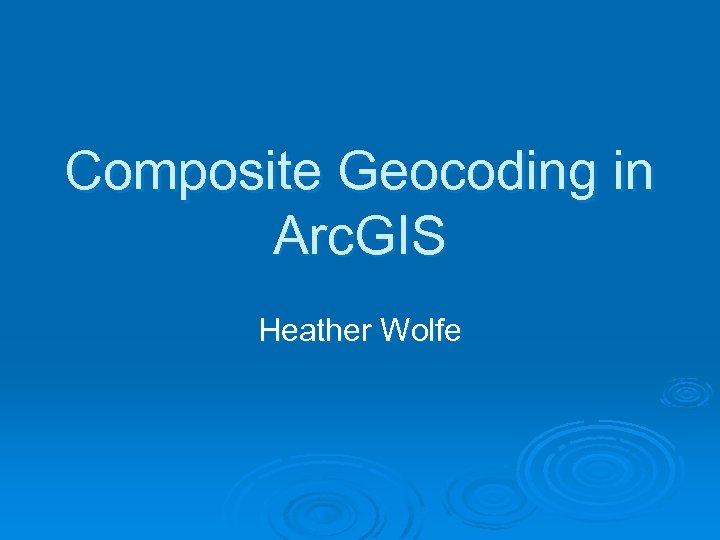 Composite Geocoding in Arc. GIS Heather Wolfe 