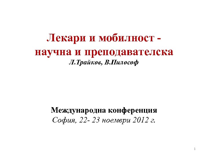 Лекари и мобилност научна и преподавателска Л. Трайков, В. Пилософ Международна конференция София, 22