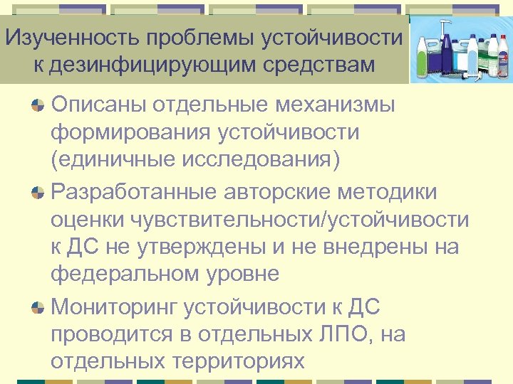 Изученность проблемы устойчивости к дезинфицирующим средствам Описаны отдельные механизмы формирования устойчивости (единичные исследования) Разработанные
