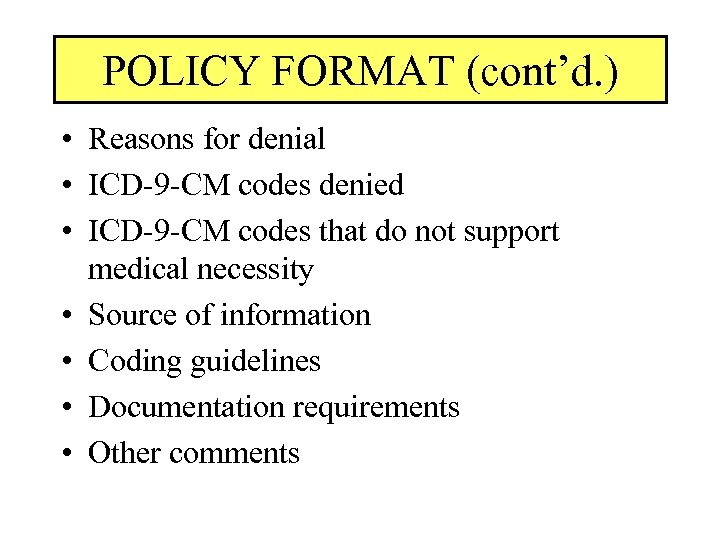 POLICY FORMAT (cont’d. ) • Reasons for denial • ICD-9 -CM codes denied •