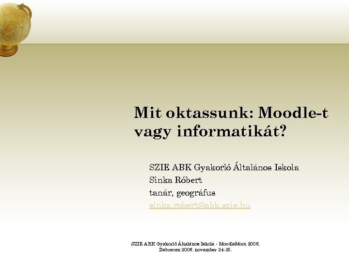Mit oktassunk: Moodle-t vagy informatikát? SZIE ABK Gyakorló Általános Iskola Sinka Róbert tanár, geográfus