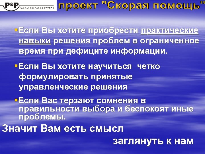 §Если Вы хотите приобрести практические навыки решения проблем в ограниченное время при дефиците информации.