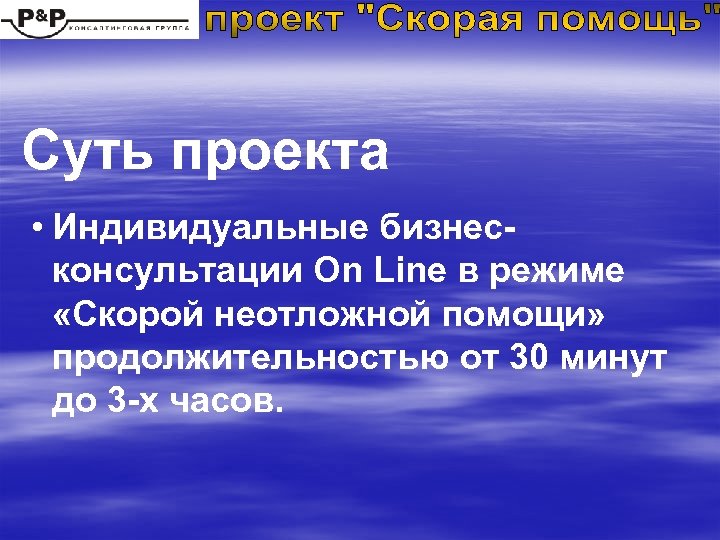 Суть проекта • Индивидуальные бизнесконсультации On Line в режиме «Скорой неотложной помощи» продолжительностью от