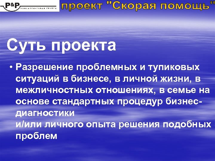 Суть проекта • Разрешение проблемных и тупиковых ситуаций в бизнесе, в личной жизни, в