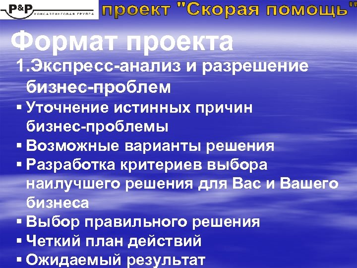 Формат проекта 1. Экспресс-анализ и разрешение бизнес-проблем § Уточнение истинных причин бизнес-проблемы § Возможные