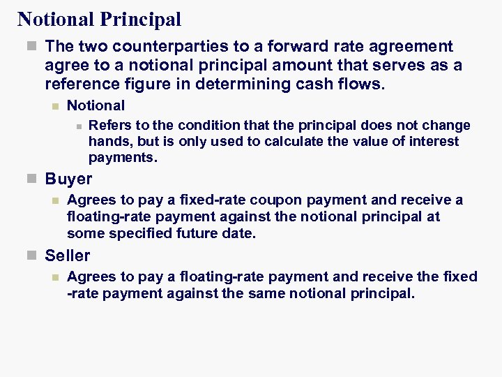 Notional Principal n The two counterparties to a forward rate agreement agree to a