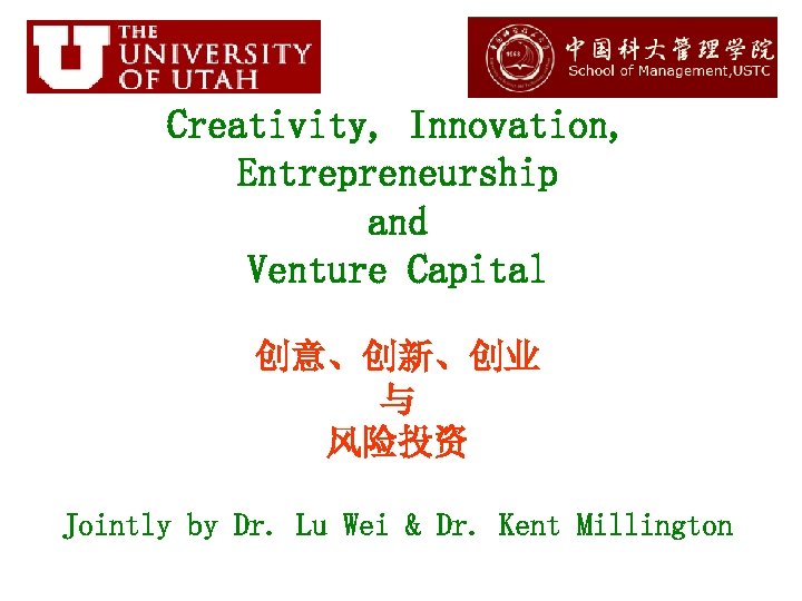 Creativity, Innovation, Entrepreneurship and Venture Capital 创意、创新、创业 与 风险投资 Jointly by Dr. Lu Wei