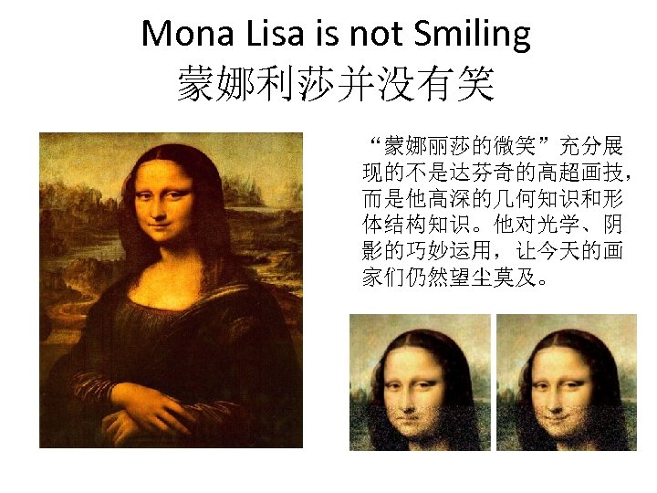 Mona Lisa is not Smiling 蒙娜利莎并没有笑 “蒙娜丽莎的微笑”充分展 现的不是达芬奇的高超画技， 而是他高深的几何知识和形 体结构知识。他对光学、阴 影的巧妙运用，让今天的画 家们仍然望尘莫及。 