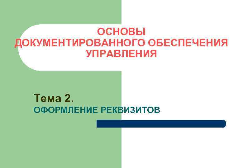 ОСНОВЫ ДОКУМЕНТИРОВАННОГО ОБЕСПЕЧЕНИЯ УПРАВЛЕНИЯ Тема 2. ОФОРМЛЕНИЕ РЕКВИЗИТОВ 