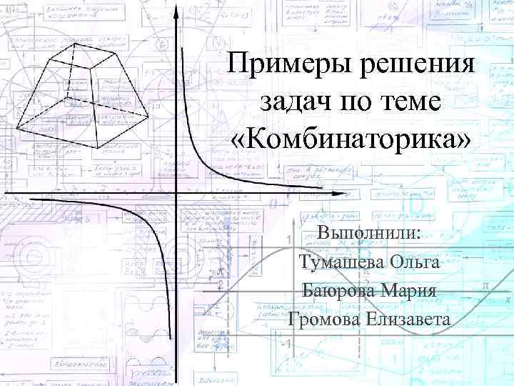 Примеры решения задач по теме «Комбинаторика» Выполнили: Тумашева Ольга Баюрова Мария Громова Елизавета 