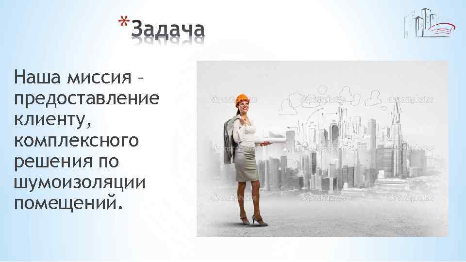 Наша миссия – предоставление клиенту, комплексного решения по шумоизоляции помещений. 