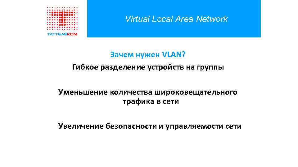 Virtual Local Area Network Зачем нужен VLAN? Гибкое разделение устройств на группы Уменьшение количества