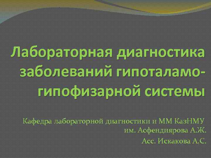 Лабораторная диагностика заболеваний гипоталамогипофизарной системы Кафедра лабораторной диагностики и ММ Каз. НМУ им. Асфендиярова