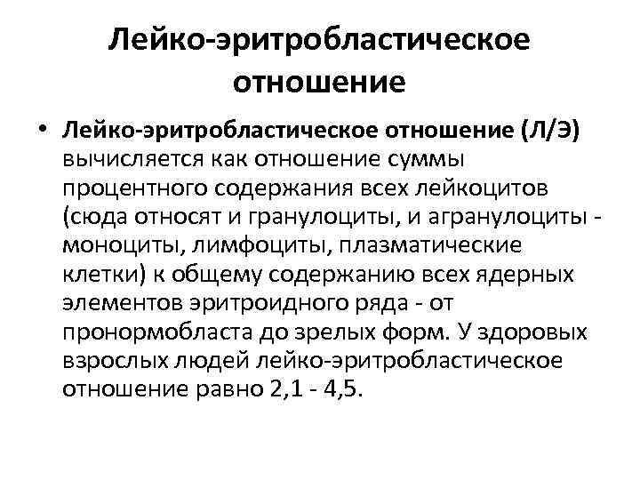 Лейко-эритробластическое отношение • Лейко-эритробластическое отношение (Л/Э) вычисляется как отношение суммы процентного содержания всех лейкоцитов