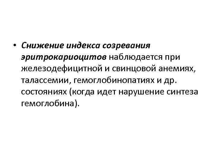  • Снижение индекса созревания эритрокариоцитов наблюдается при железодефицитной и свинцовой анемиях, талассемии, гемоглобинопатиях
