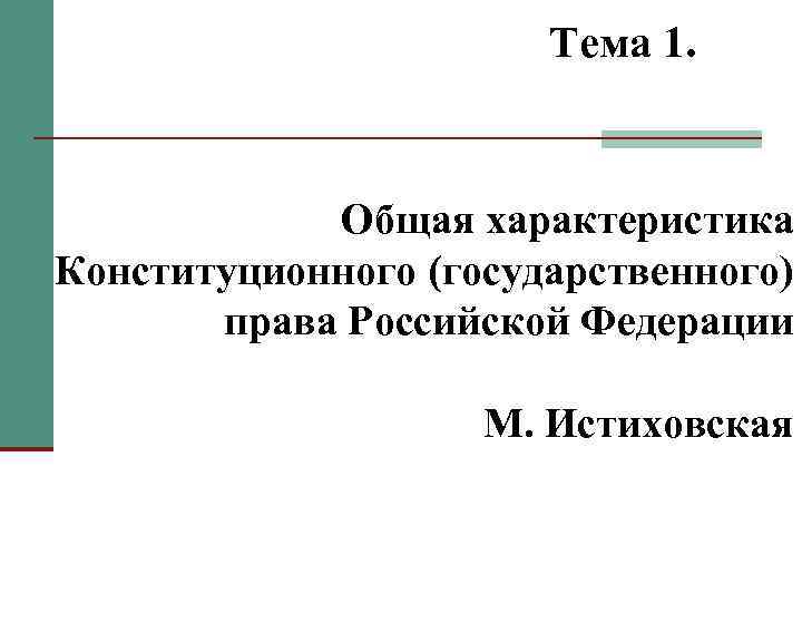 Тема 1. Общая характеристика Конституционного (государственного) права Российской Федерации М. Истиховская 