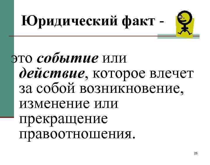 Юридический факт - это событие или действие, которое влечет за собой возникновение, изменение или