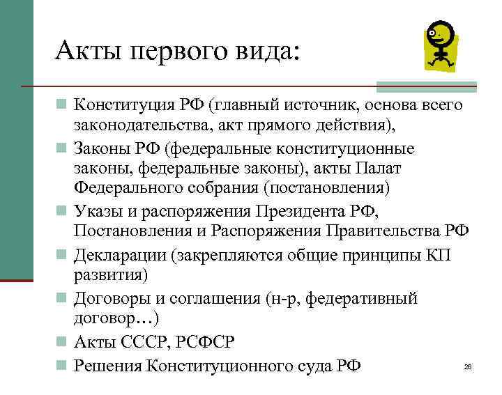 Акты первого вида: n Конституция РФ (главный источник, основа всего n n n законодательства,