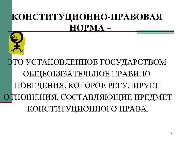 КОНСТИТУЦИОННО-ПРАВОВАЯ НОРМА – ЭТО УСТАНОВЛЕННОЕ ГОСУДАРСТВОМ ОБЩЕОБЯЗАТЕЛЬНОЕ ПРАВИЛО ПОВЕДЕНИЯ, КОТОРОЕ РЕГУЛИРУЕТ ОТНОШЕНИЯ, СОСТАВЛЯЮЩИЕ ПРЕДМЕТ