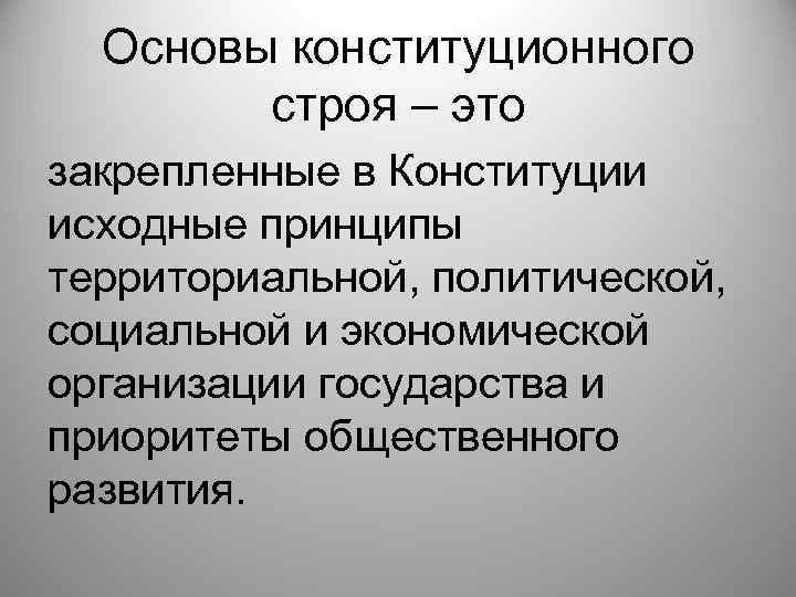 Основы конституционного строя – это закрепленные в Конституции исходные принципы территориальной, политической, социальной и