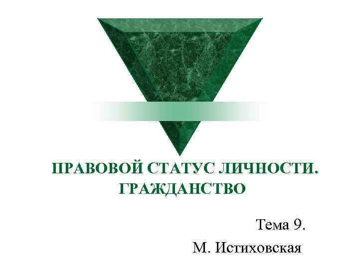 ПРАВОВОЙ СТАТУС ЛИЧНОСТИ. ГРАЖДАНСТВО Тема 9. М. Истиховская 