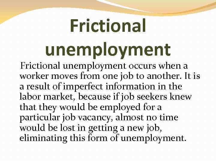 Frictional unemployment occurs when a worker moves from one job to another. It is