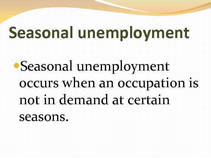 Seasonal unemployment occurs when an occupation is not in demand at certain seasons. 