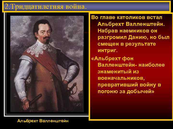 2. Тридцатилетняя война. Во главе католиков встал Альбрехт Валленштейн. Набрав наемников он разгромил Данию,