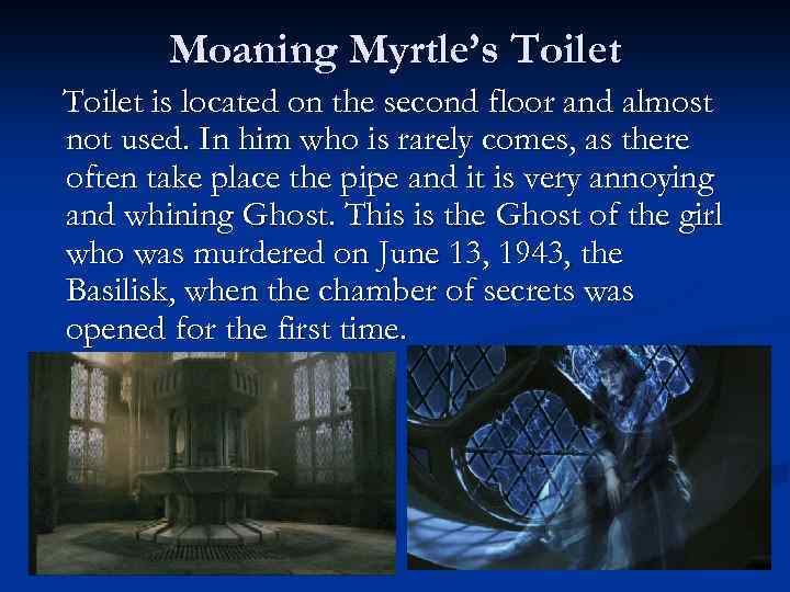 Moaning Myrtle’s Toilet is located on the second floor and almost not used. In
