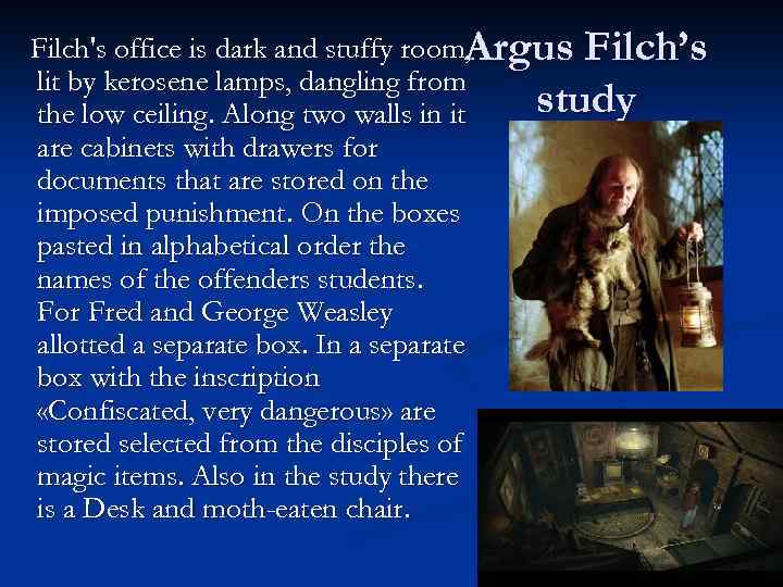 Filch's office is dark and stuffy room. Argus Filch’s , lit by kerosene lamps,