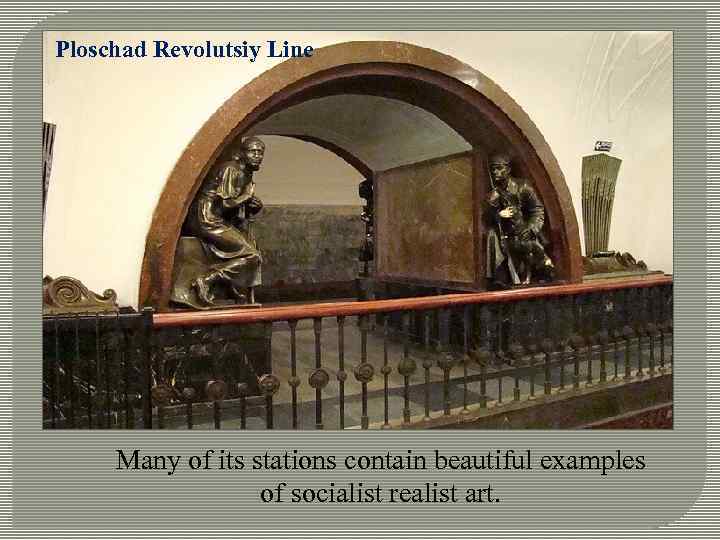 Ploschad Revolutsiy Line Many of its stations contain beautiful examples of socialist realist art.