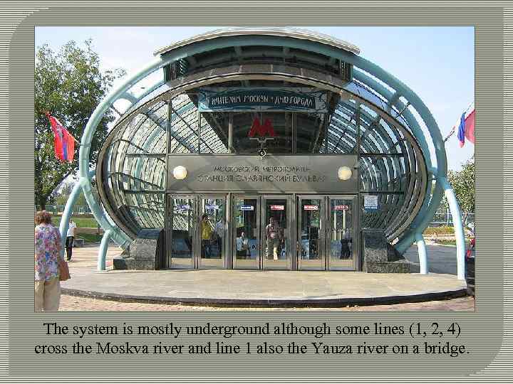 The system is mostly underground although some lines (1, 2, 4) cross the Moskva