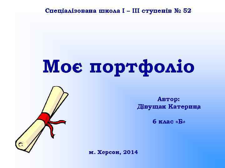 Спеціалізована школа І – ІІІ ступенів № 52 Моє портфоліо Автор: Дівущак Катерина ,